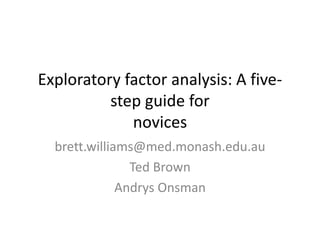 Exploratory factor analysis: A five-
step guide for
novices
brett.williams@med.monash.edu.au
Ted Brown
Andrys Onsman
 