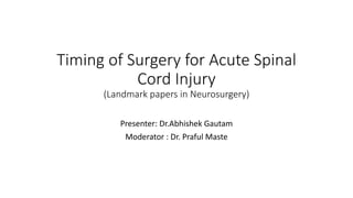 Timing of Surgery for Acute Spinal
Cord Injury
(Landmark papers in Neurosurgery)
Presenter: Dr.Abhishek Gautam
Moderator : Dr. Praful Maste
 