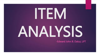 ITEM
ANALYSIS
-Edward John B. Daluz, LPT
 