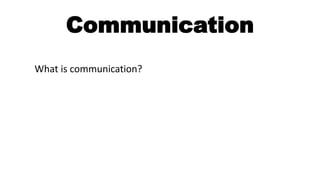 Communication
What is communication?
 