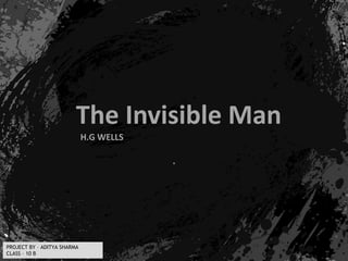 The Invisible Man
H.G WELLS
PROJECT BY – ADITYA SHARMA
CLASS – 10 B
.
.
 