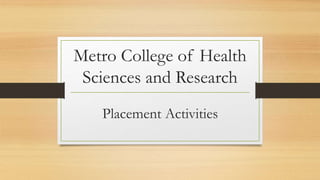 Metro College of Health
Sciences and Research
Placement Activities
 