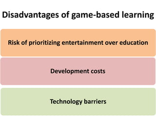 Disadvantages of game-based learning
Risk of prioritizing entertainment over education
Development costs
Technology barriers
 