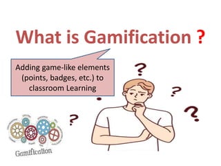 What is Gamification ?
Adding game-like elements
(points, badges, etc.) to
classroom Learning
 