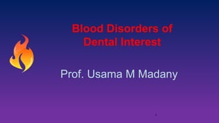 Blood Disorders of
Dental Interest
Prof. Usama M Madany
1
 