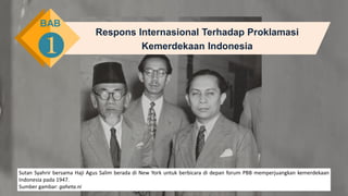 Respons Internasional Terhadap Proklamasi
Kemerdekaan Indonesia
BAB
❶
Sutan Syahrir bersama Haji Agus Salim berada di New York untuk berbicara di depan forum PBB memperjuangkan kemerdekaan
Indonesia pada 1947.
Sumber gambar: gaheta.ni
 