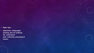 • Rigler sign -
• abdominal radiography
showing free air outlining
the small bowel
wall, indicating pneumoperit
oneum.
 