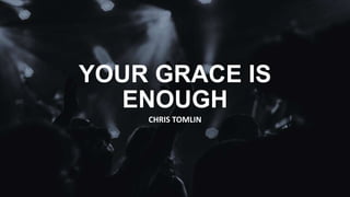 YOUR GRACE IS
ENOUGH
CHRIS TOMLIN
 