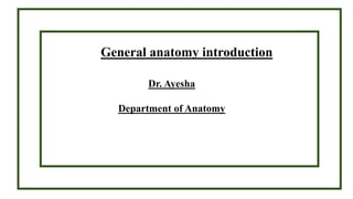 General anatomy introduction
Dr. Ayesha
Department of Anatomy
 