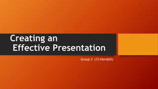 Creating an
Effective Presentation
Group 3 (12-Hornbill)
 