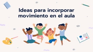 Ideas para incorporar
movimiento en el aula
 