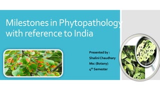 Milestonesin Phytopathology
with referenceto India
• Presented by :
• ShaliniChaudhary
• Msc (Botany)
• 4th Semester
 