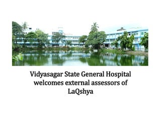Vidyasagar State General Hospital
welcomes external assessors of
LaQshya
 