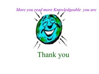 Thank you
More you read more Knowledgeable you are
 