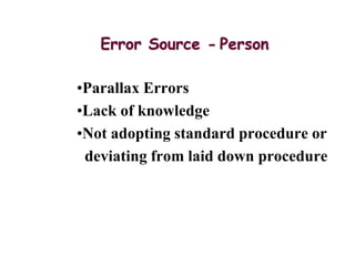 Error Source - Person
•Parallax Errors
•Lack of knowledge
•Not adopting standard procedure or
deviating from laid down procedure
 