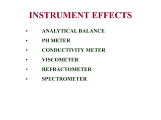 INSTRUMENT EFFECTS
• ANALYTICAL BALANCE
• PH METER
• CONDUCTIVITY METER
• VISCOMETER
• REFRACTOMETER
• SPECTROMETER
 