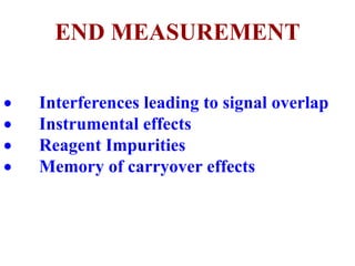 END MEASUREMENT
 Interferences leading to signal overlap
 Instrumental effects
 Reagent Impurities
 Memory of carryover effects
 