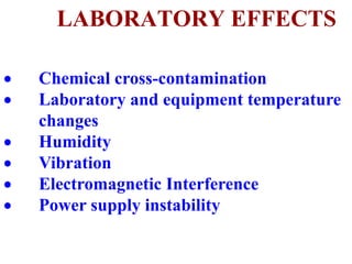 LABORATORY EFFECTS
 Chemical cross-contamination
 Laboratory and equipment temperature
changes
 Humidity
 Vibration
 Electromagnetic Interference
 Power supply instability
 