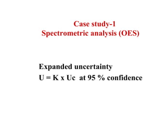 Case study-1
Spectrometric analysis (OES)
Expanded uncertainty
U = K x Uc at 95 % confidence
 
