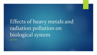 Effects of heavy metals and
radiation pollution on
biological system
LECTURE
 