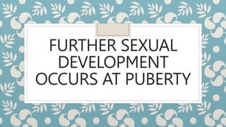 FURTHER SEXUAL
DEVELOPMENT
OCCURS AT PUBERTY
 