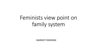 Feminists view point on
family system
MARXIST FEMINISM
 