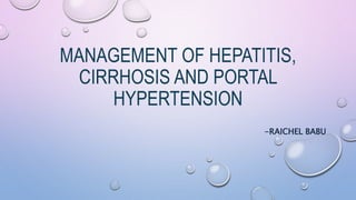 MANAGEMENT OF HEPATITIS,
CIRRHOSIS AND PORTAL
HYPERTENSION
-RAICHEL BABU
 