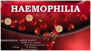 HAEMOPHILIA
PRESENTATION BY : ASHISH RAJPUT
BAMS 4th Yr., Student
Desh Bhagat Ayurvedic
College & Hospital
Mandi Govindgarh.
 