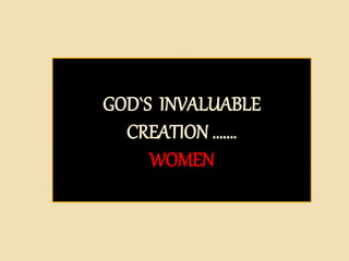 GOD`S INVALUABLE
CREATION …….
WOMEN
 
