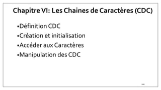 ChapitreVI: Les Chaines de Caractères (CDC)
•Définition CDC
•Création et initialisation
•Accéder aux Caractères
•Manipulation des CDC
100
 