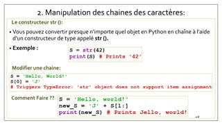 2. Manipulation des chaines des caractères:
Le constructeur str ():
• Vous pouvez convertir presque n'importe quel objet en Python en chaîne à l'aide
d'un constructeur de type appelé str ().
• Exemple :
Modifier une chaine:
Comment Faire ??
108
 