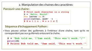 2. Manipulation des chaines des caractères:
Parcourir une chaine :
Séquence d'échappement Python :
• Vous pouvez utiliser des guillemets à l'intérieur d'une chaîne, tant qu'ils ne
correspondent pas aux guillemets entourant la chaîne.
115
 