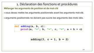 1. Déclaration des fonctions et procédures
Mélanger les arguments de position et de mot-clé
• vous devez mettre les arguments positionnels avant les arguments mot-clé.
• arguments positionnels ne doivent pas suivre les arguments des mots clés.
128
 
