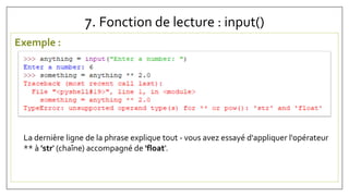 7. Fonction de lecture : input()
Exemple :
La dernière ligne de la phrase explique tout - vous avez essayé d'appliquer l'opérateur
** à 'str' (chaîne) accompagné de 'float'.
 