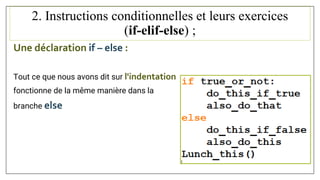 2. Instructions conditionnelles et leurs exercices
(if-elif-else) ;
Une déclaration if – else :
Tout ce que nous avons dit sur l'indentation
fonctionne de la même manière dans la
branche else
 