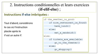 2. Instructions conditionnelles et leurs exercices
(if-elif-else) ;
Instructions if-else imbriquées :
Tout d'abord, considérons
le cas où l'instruction
placée après le
if est un autre if.
 