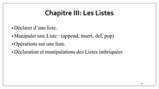 Chapitre III: Les Listes
•Déclarer d’une liste.
•Manipuler une Liste : (append, insert, del, pop)
•Opérations sur une liste.
•Déclaration et manipulations des Listes imbriquées
42
 