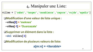 4. Manipuler une Liste:
Modification d'une valeur de liste unique :
 villes[2] = 'meknes'
 villes[-1] = 'Ouarzazate'
Supprimer un élément dans la liste :
 del villes[3]
Modification de plusieurs valeurs de liste:
a[m:n] = <iterable>
50
 