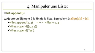 4. Manipuler une Liste:
list.append() :
Ajoute un élément à la fin de la liste. Équivalent à a[len(a):] = [x].
villes.append(123) < -- > villes + 123
Villes.append([1,2,3])
Villes.append(‘fes’)
52
 
