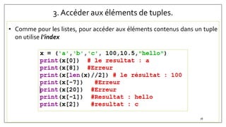 3. Accéder aux éléments de tuples.
• Comme pour les listes, pour accéder aux éléments contenus dans un tuple
on utilise l’index
78
 