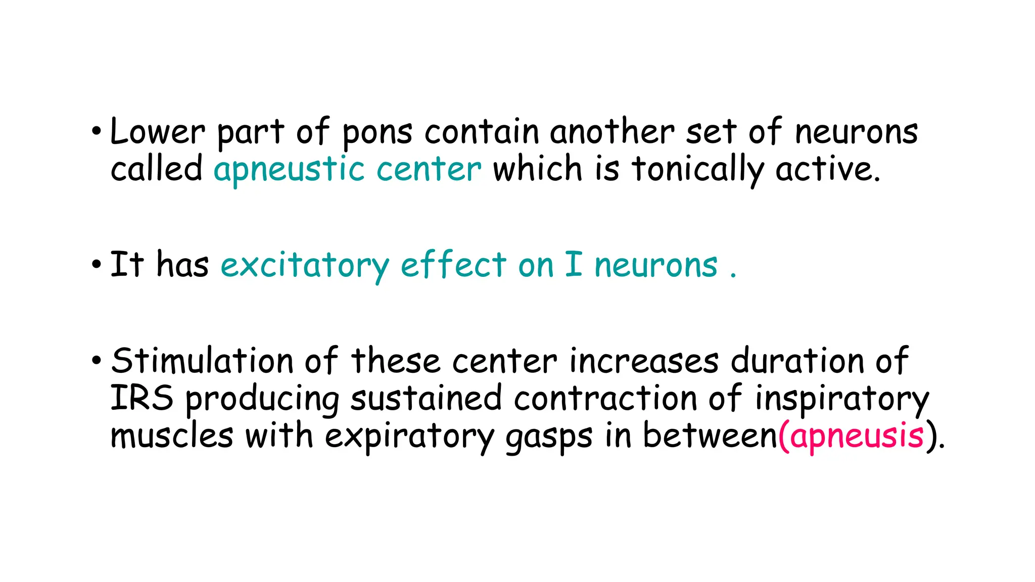 • Lower part of pons contain another set of neurons
called apneustic center which is tonically active.
• It has excitatory effect on I neurons .
• Stimulation of these center increases duration of
IRS producing sustained contraction of inspiratory
muscles with expiratory gasps in between(apneusis).
 
