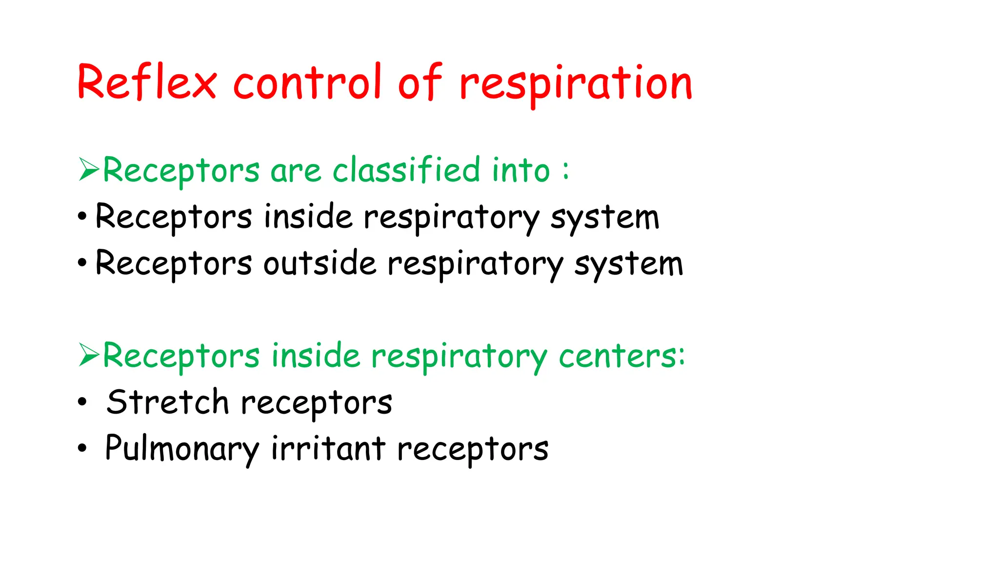 Reflex control of respiration
Receptors are classified into :
• Receptors inside respiratory system
• Receptors outside respiratory system
Receptors inside respiratory centers:
• Stretch receptors
• Pulmonary irritant receptors
 