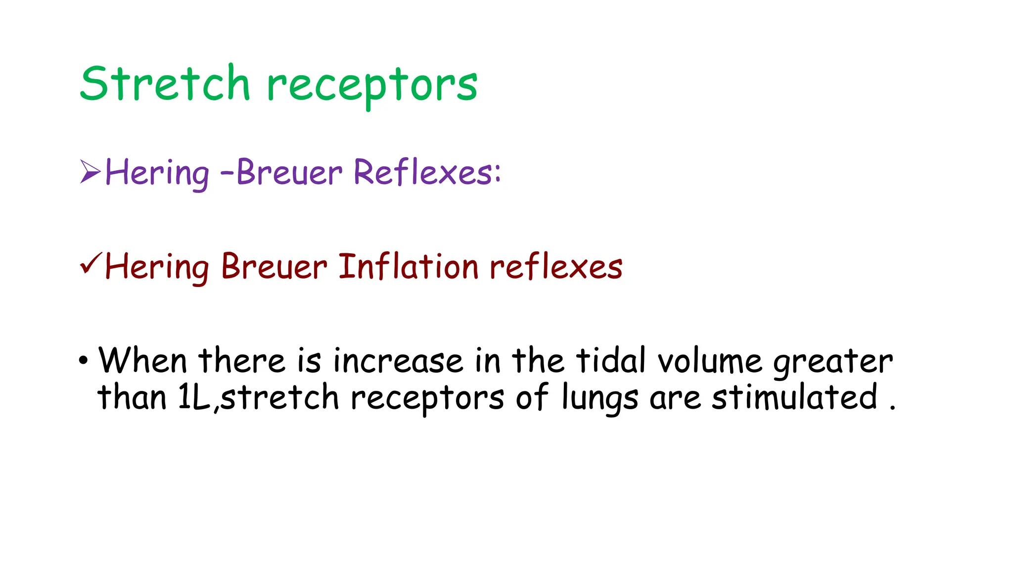 Stretch receptors
Hering –Breuer Reflexes:
Hering Breuer Inflation reflexes
• When there is increase in the tidal volume greater
than 1L,stretch receptors of lungs are stimulated .
 
