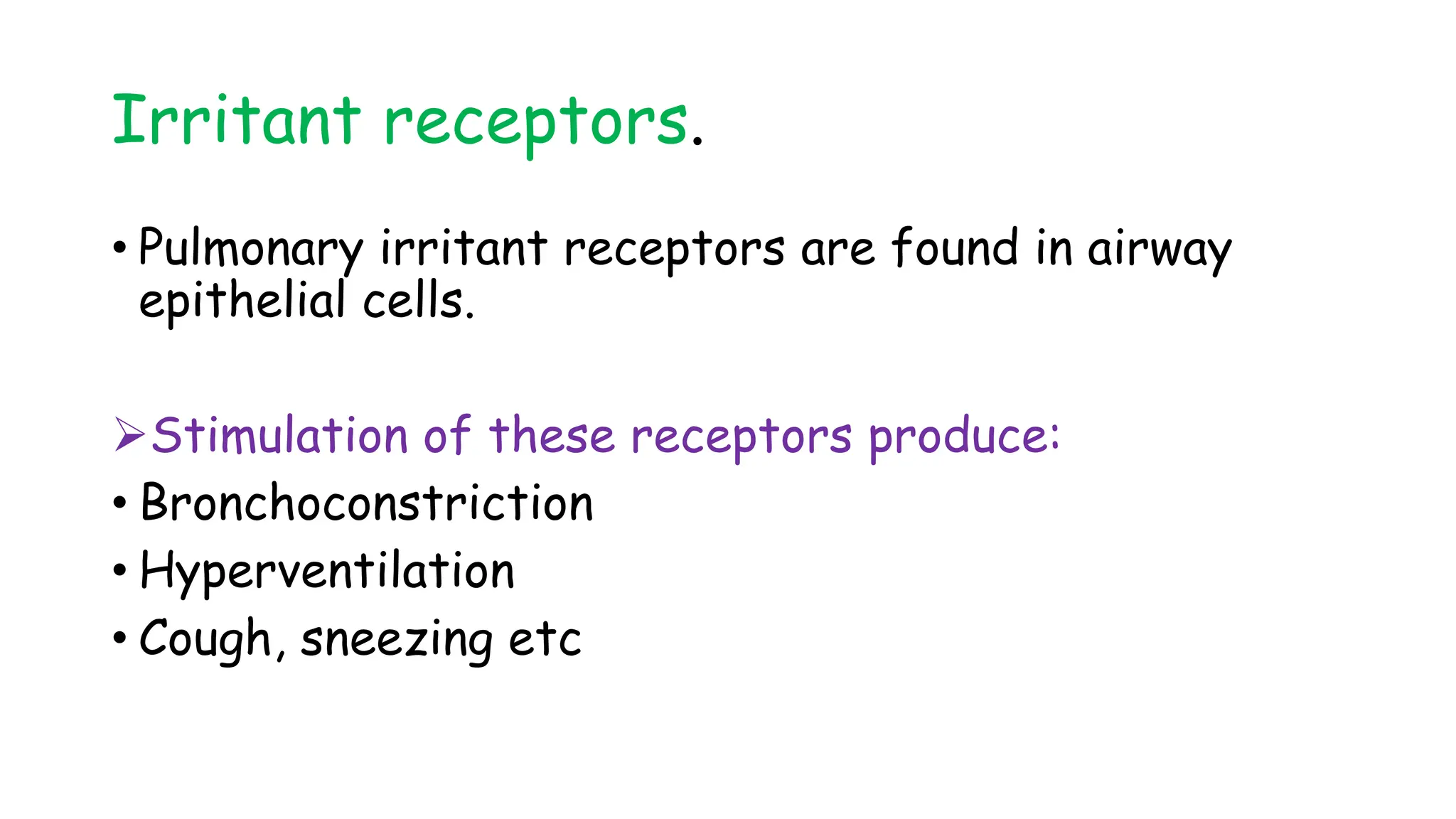 Irritant receptors.
• Pulmonary irritant receptors are found in airway
epithelial cells.
Stimulation of these receptors produce:
• Bronchoconstriction
• Hyperventilation
• Cough, sneezing etc
 
