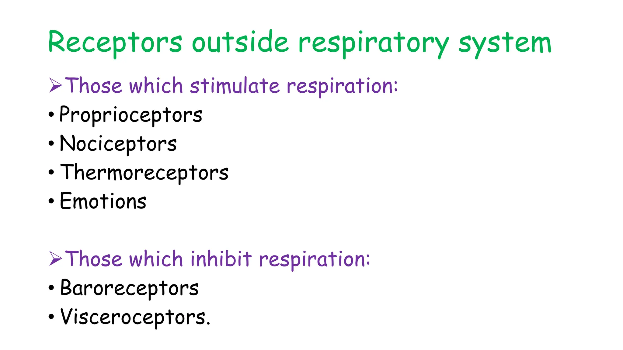 Receptors outside respiratory system
Those which stimulate respiration:
• Proprioceptors
• Nociceptors
• Thermoreceptors
• Emotions
Those which inhibit respiration:
• Baroreceptors
• Visceroceptors.
 