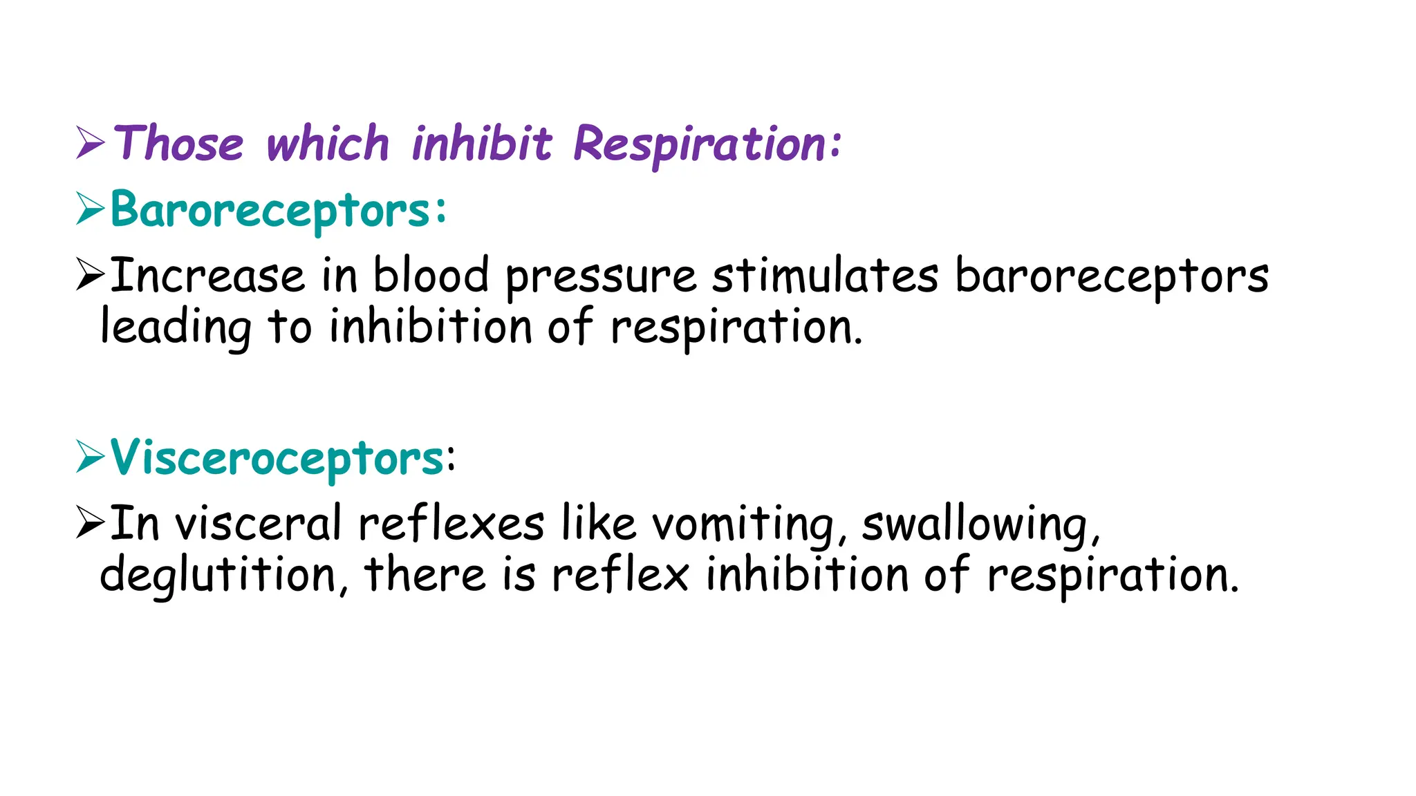 Those which inhibit Respiration:
Baroreceptors:
Increase in blood pressure stimulates baroreceptors
leading to inhibition of respiration.
Visceroceptors:
In visceral reflexes like vomiting, swallowing,
deglutition, there is reflex inhibition of respiration.
 