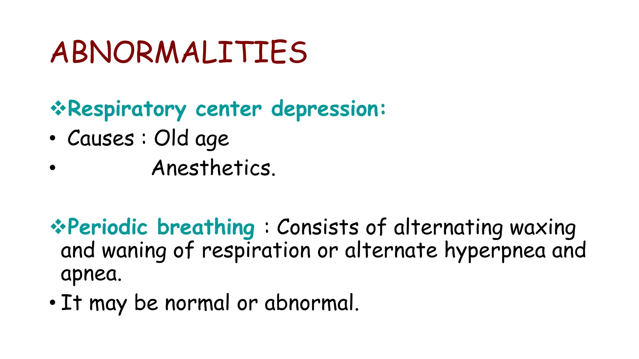ABNORMALITIES
Respiratory center depression:
• Causes : Old age
• Anesthetics.
Periodic breathing : Consists of alternating waxing
and waning of respiration or alternate hyperpnea and
apnea.
• It may be normal or abnormal.
 
