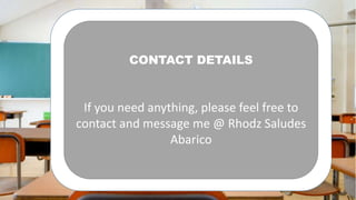 CONTACT DETAILS
If you need anything, please feel free to
contact and message me @ Rhodz Saludes
Abarico
 
