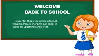 WELCOME
BACK TO SCHOOL
Hi students!! I hope you all had a fantastic
vacation and are energized and eager to
tackle the upcoming school year.
 