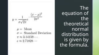 z
z
The
equation of
the
theoretical
normal
distribution
is given by
the formula.
 